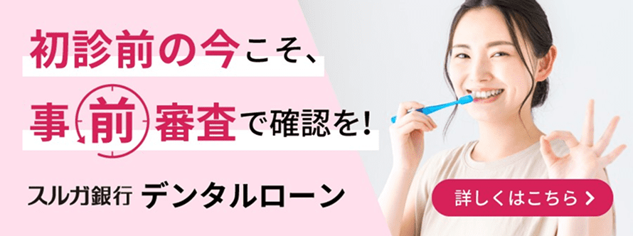 初診前の今こそ、事前審査で確認を!スルガ銀行デンタルローン 詳しくはこちら